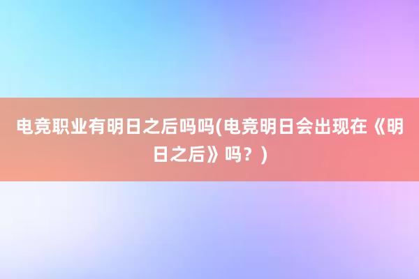 电竞职业有明日之后吗吗(电竞明日会出现在《明日之后》吗？)