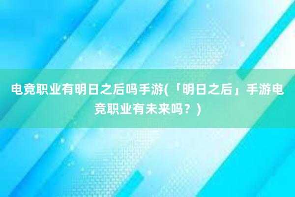 电竞职业有明日之后吗手游(「明日之后」手游电竞职业有未来吗？)