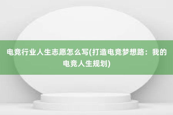 电竞行业人生志愿怎么写(打造电竞梦想路：我的电竞人生规划)