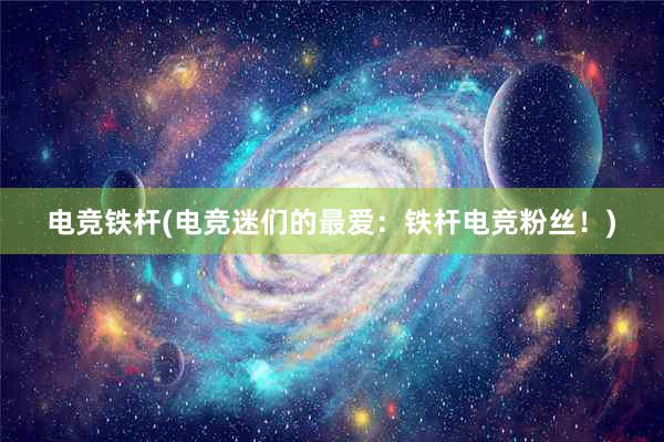 电竞铁杆(电竞迷们的最爱：铁杆电竞粉丝！)