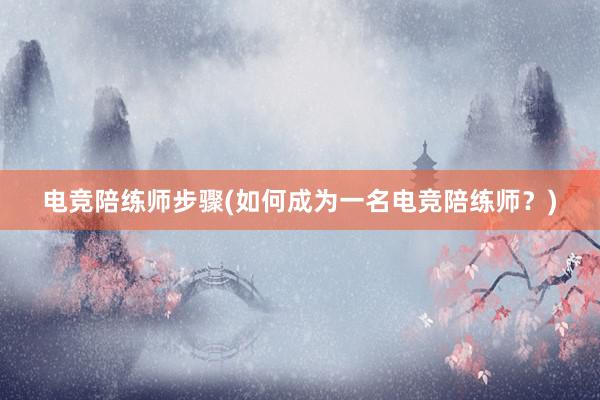 电竞陪练师步骤(如何成为一名电竞陪练师？)