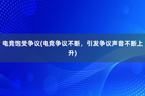 电竞饱受争议(电竞争议不断，引发争议声音不断上升)