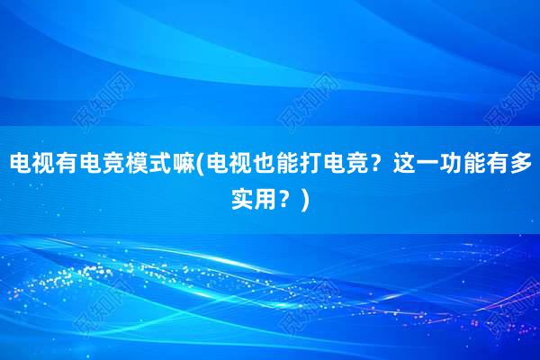 电视有电竞模式嘛(电视也能打电竞？这一功能有多实用？)