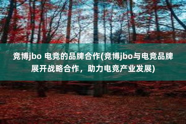 竞博jbo 电竞的品牌合作(竞博jbo与电竞品牌展开战略合作，助力电竞产业发展)