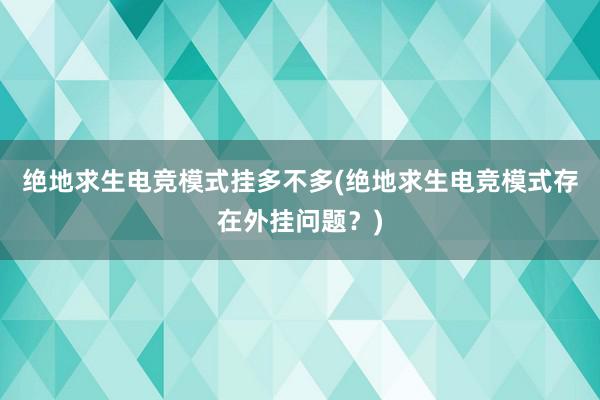 绝地求生电竞模式挂多不多(绝地求生电竞模式存在外挂问题？)