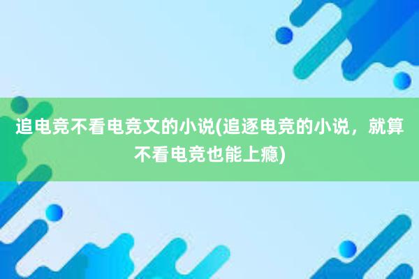 追电竞不看电竞文的小说(追逐电竞的小说，就算不看电竞也能上瘾)