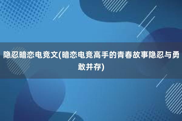 隐忍暗恋电竞文(暗恋电竞高手的青春故事隐忍与勇敢并存)