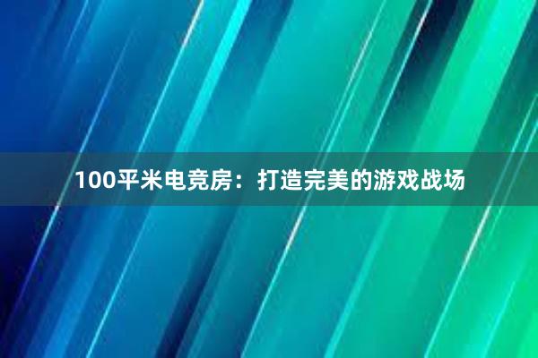 100平米电竞房：打造完美的游戏战场