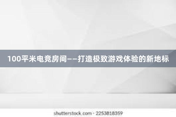 100平米电竞房间——打造极致游戏体验的新地标