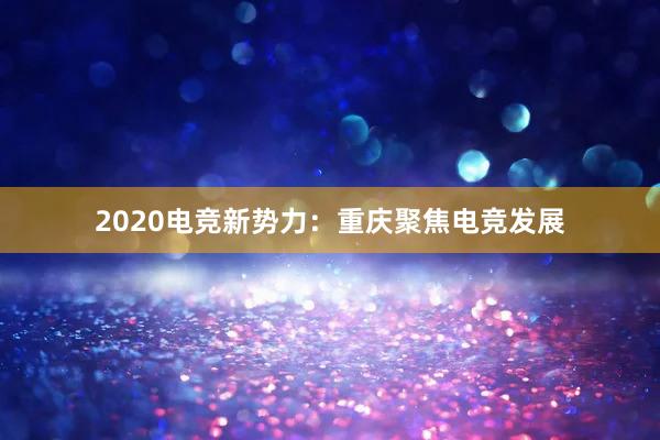 2020电竞新势力：重庆聚焦电竞发展