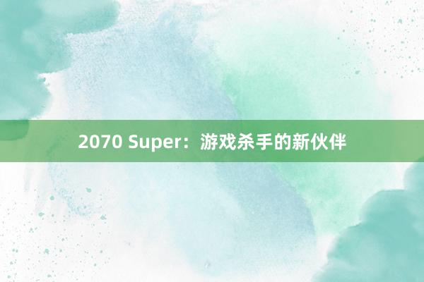 2070 Super：游戏杀手的新伙伴