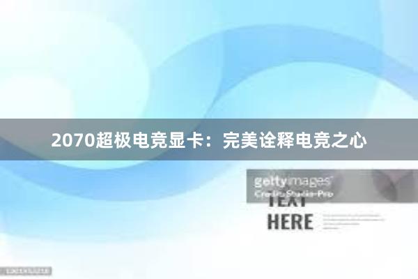 2070超极电竞显卡：完美诠释电竞之心