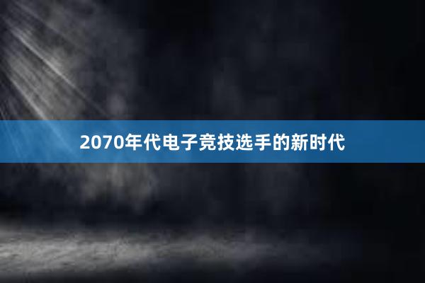 2070年代电子竞技选手的新时代