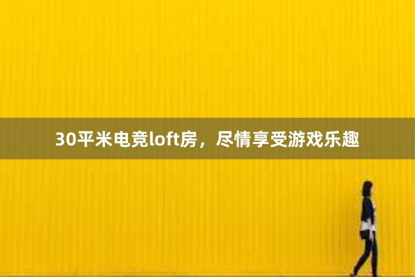 30平米电竞loft房，尽情享受游戏乐趣