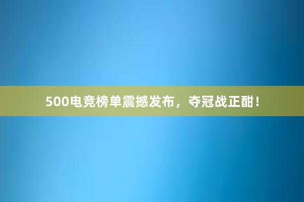 500电竞榜单震撼发布，夺冠战正酣！