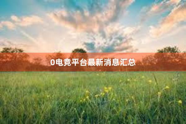 0电竞平台最新消息汇总