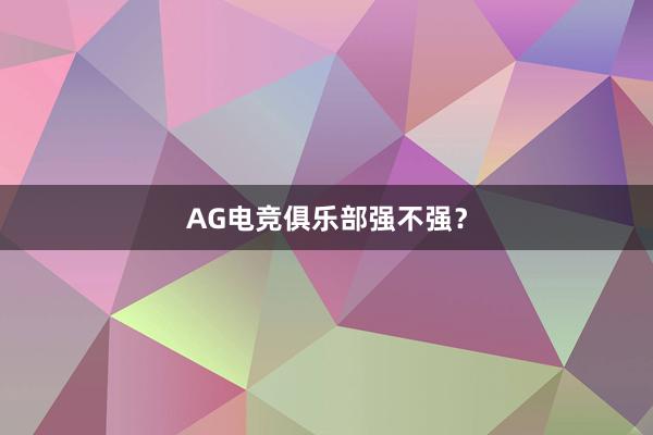 AG电竞俱乐部强不强？