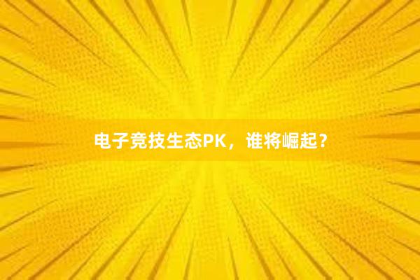 电子竞技生态PK，谁将崛起？