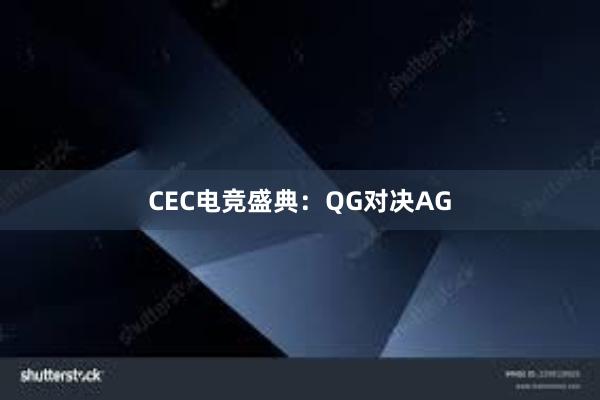 CEC电竞盛典：QG对决AG