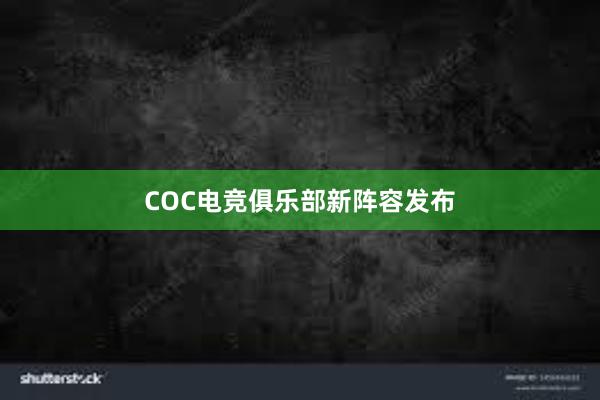 COC电竞俱乐部新阵容发布