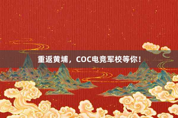 重返黄埔，COC电竞军校等你！