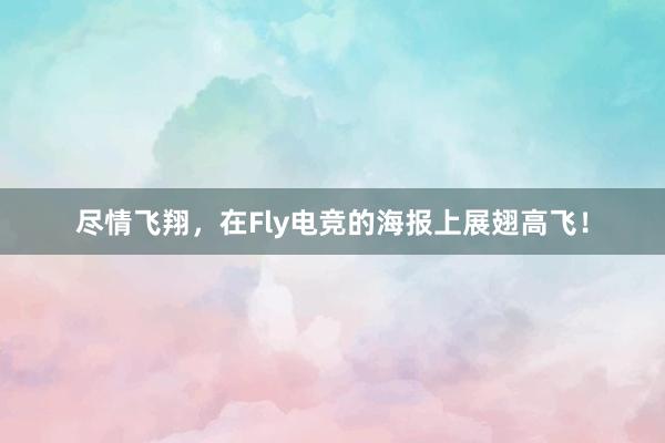 尽情飞翔，在Fly电竞的海报上展翅高飞！