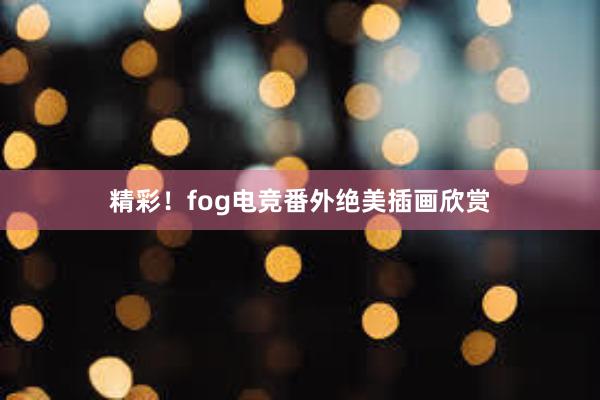 精彩！fog电竞番外绝美插画欣赏