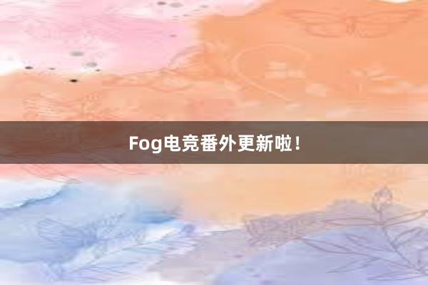 Fog电竞番外更新啦！