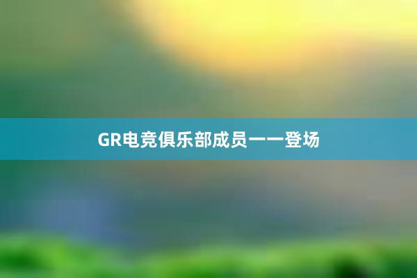 GR电竞俱乐部成员一一登场