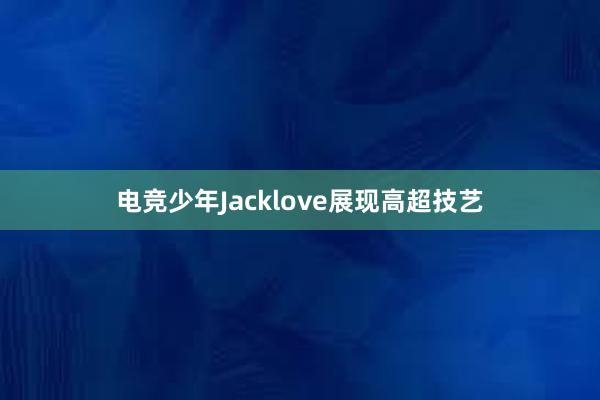 电竞少年Jacklove展现高超技艺