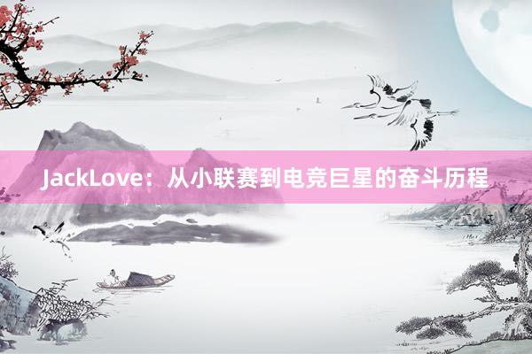 JackLove：从小联赛到电竞巨星的奋斗历程