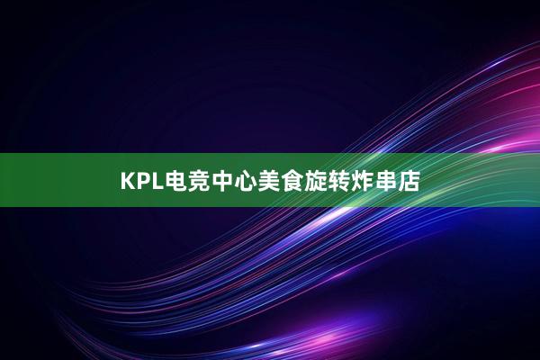 KPL电竞中心美食旋转炸串店