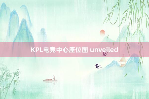 KPL电竞中心座位图 unveiled