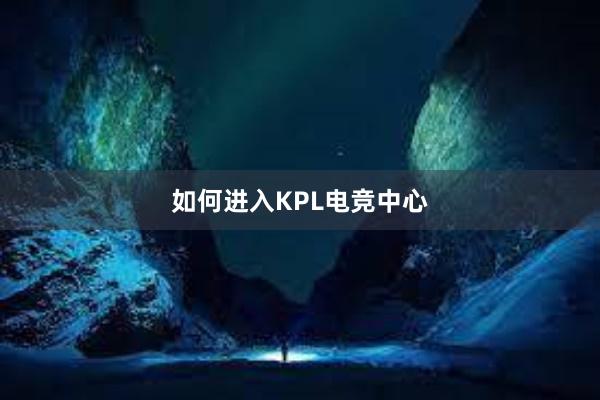 如何进入KPL电竞中心