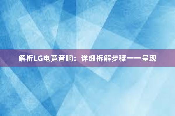 解析LG电竞音响：详细拆解步骤一一呈现