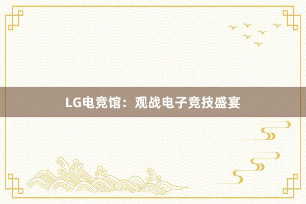 LG电竞馆：观战电子竞技盛宴