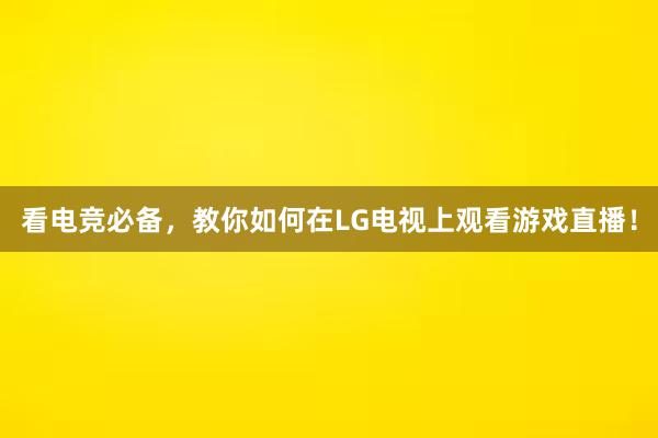 看电竞必备，教你如何在LG电视上观看游戏直播！