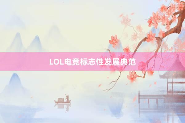 LOL电竞标志性发展典范