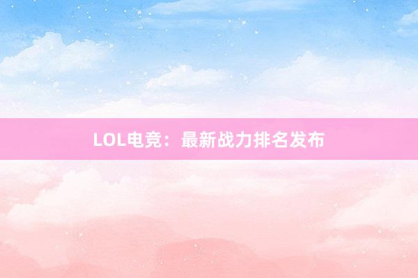 LOL电竞：最新战力排名发布