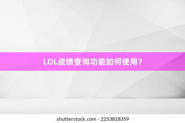 LOL战绩查询功能如何使用？