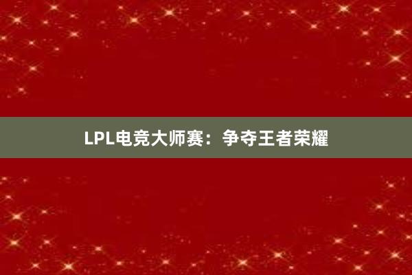 LPL电竞大师赛：争夺王者荣耀