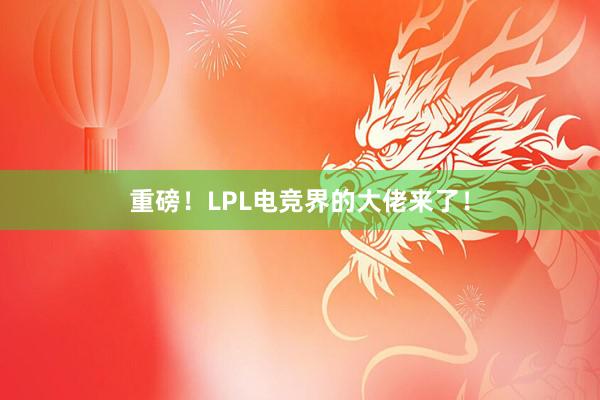 重磅！LPL电竞界的大佬来了！