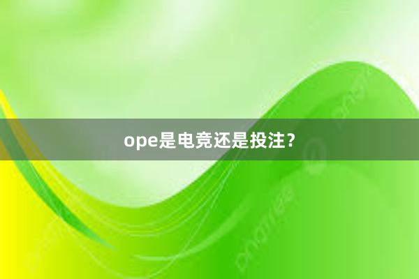 ope是电竞还是投注？