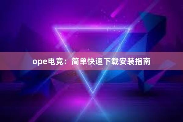 ope电竞：简单快速下载安装指南