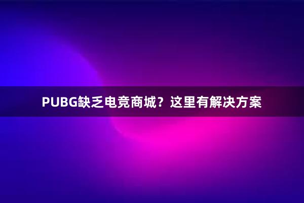 PUBG缺乏电竞商城？这里有解决方案