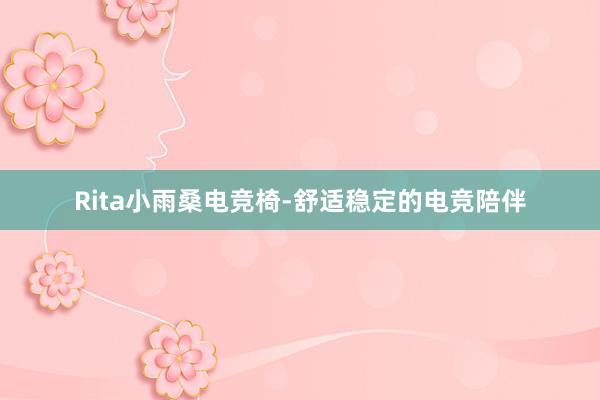 Rita小雨桑电竞椅-舒适稳定的电竞陪伴