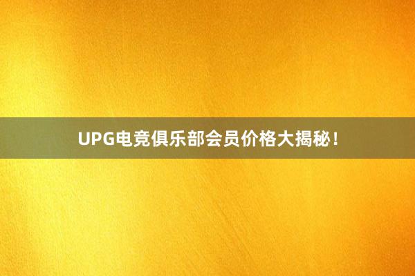 UPG电竞俱乐部会员价格大揭秘！