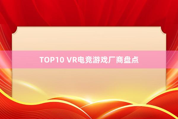 TOP10 VR电竞游戏厂商盘点