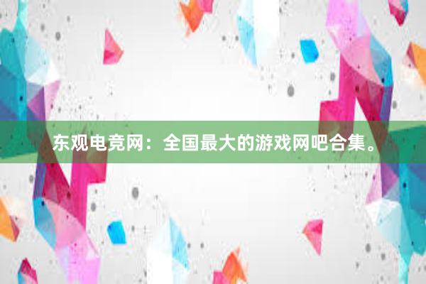 东观电竞网：全国最大的游戏网吧合集。