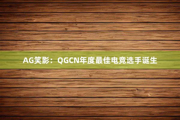 AG笑影：QGCN年度最佳电竞选手诞生